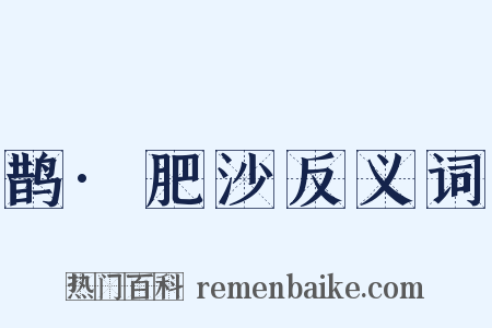 鹊·肥沙反义词是什么意思的图片